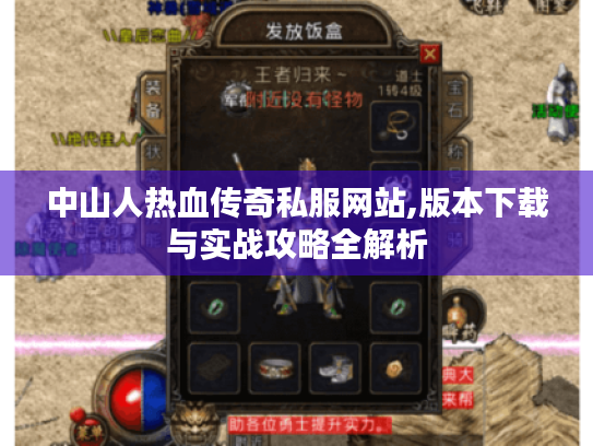 中山人热血传奇私服网站,版本下载与实战攻略全解析 中山人热血传奇私服网站,版本下载与实战攻略全解析