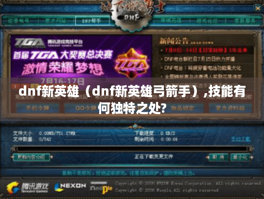 dnf新英雄(dnf新英雄弓箭手),技能有何独特之处? dnf新英雄(dnf新英雄弓箭手),技能有何独特之处?