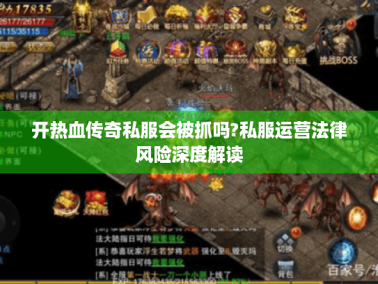 开热血传奇私服会被抓吗?私服运营法律风险深度解读 开热血传奇私服会被抓吗?私服运营法律风险深度解读