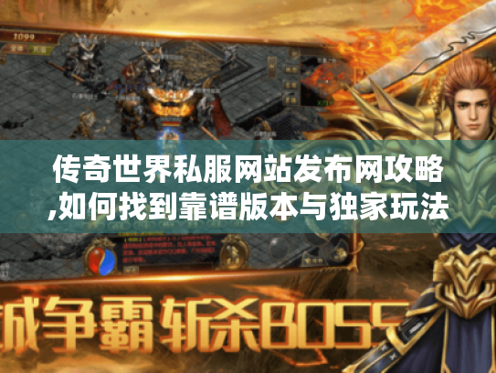 传奇世界私服网站发布网攻略,如何找到靠谱版本与独家玩法? 传奇世界私服网站发布网攻略,如何找到靠谱版本与独家玩法?