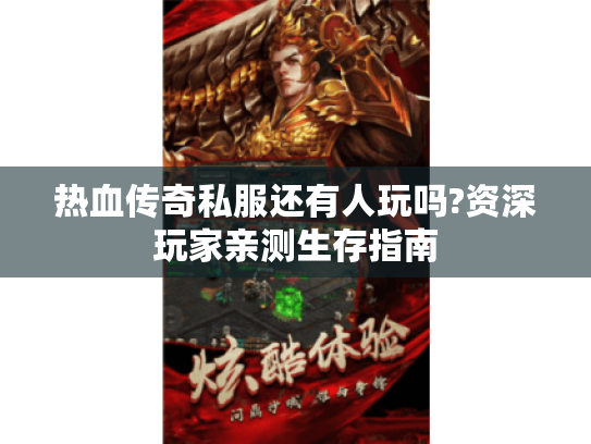 热血传奇私服还有人玩吗?资深玩家亲测生存指南 热血传奇私服还有人玩吗?资深玩家亲测生存指南