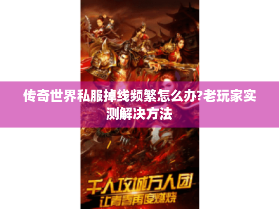 传奇世界私服掉线频繁怎么办?老玩家实测解决方法 传奇世界私服掉线频繁怎么办?老玩家实测解决方法