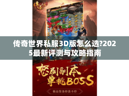传奇世界私服3D版怎么选?2025最新评测与攻略指南 传奇世界私服3D版怎么选?2025最新评测与攻略指南