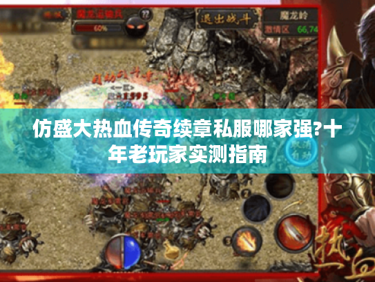 仿盛大热血传奇续章私服哪家强?十年老玩家实测指南 仿盛大热血传奇续章私服哪家强?十年老玩家实测指南