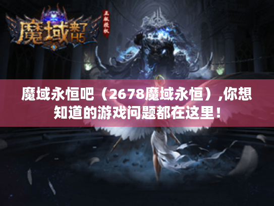 魔域永恒吧(2678魔域永恒),你想知道的游戏问题都在这里! 魔域永恒吧(2678魔域永恒),你想知道的游戏问题都在这里!