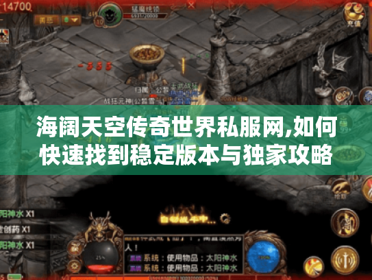 海阔天空传奇世界私服网,如何快速找到稳定版本与独家攻略? 海阔天空传奇世界私服网,如何快速找到稳定版本与独家攻略?