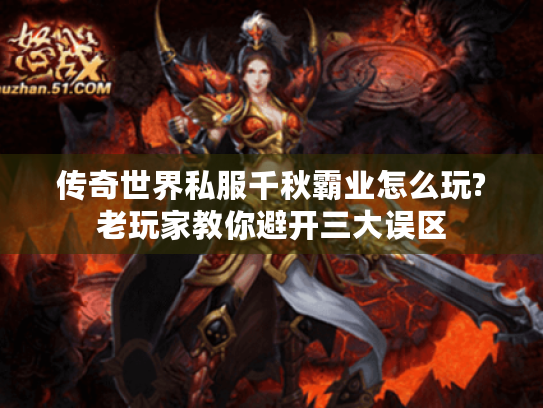 传奇世界私服千秋霸业怎么玩?老玩家教你避开三大误区 传奇世界私服千秋霸业怎么玩?老玩家教你避开三大误区