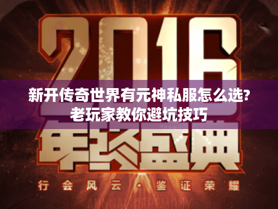 新开传奇世界有元神私服怎么选?老玩家教你避坑技巧 新开传奇世界有元神私服怎么选?老玩家教你避坑技巧