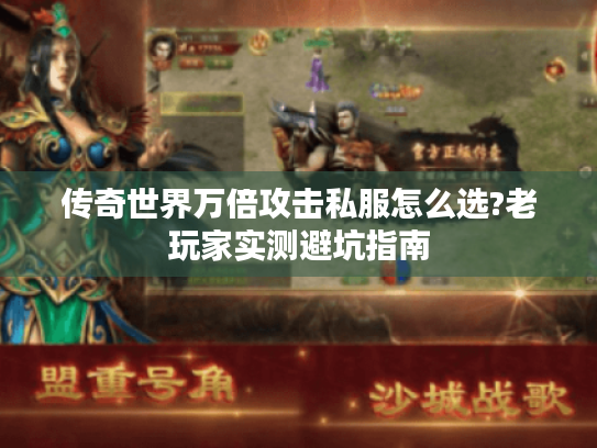 传奇世界万倍攻击私服怎么选?老玩家实测避坑指南