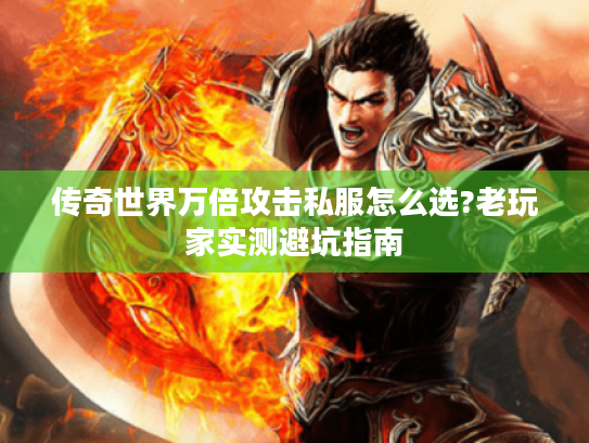 传奇世界万倍攻击私服怎么选?老玩家实测避坑指南