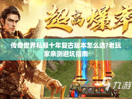 传奇世界私服十年复古版本怎么选?老玩家亲测避坑指南 传奇世界私服十年复古版本怎么选?老玩家亲测避坑指南