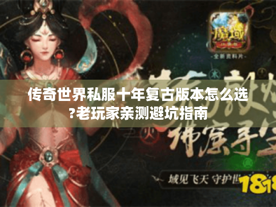 传奇世界私服十年复古版本怎么选?老玩家亲测避坑指南 传奇世界私服十年复古版本怎么选?老玩家亲测避坑指南