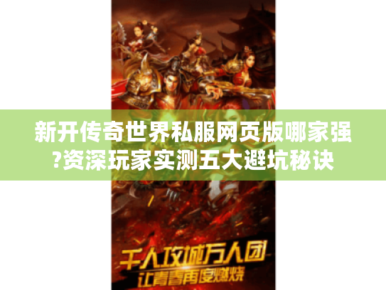 新开传奇世界私服网页版哪家强?资深玩家实测五大避坑秘诀 新开传奇世界私服网页版哪家强?资深玩家实测五大避坑秘诀