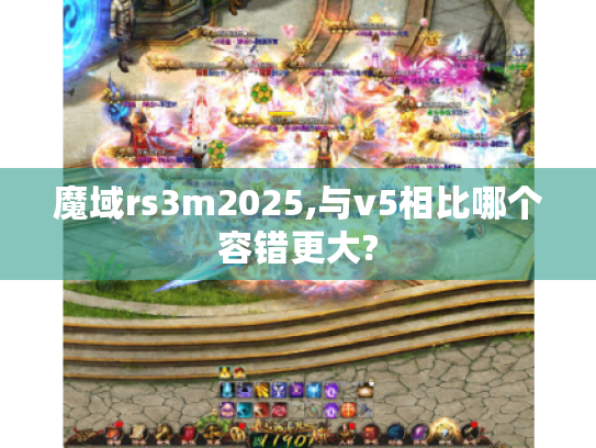 魔域rs3m2025,与v5相比哪个容错更大?