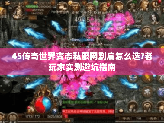 45传奇世界变态私服网到底怎么选?老玩家实测避坑指南 45传奇世界变态私服网到底怎么选?老玩家实测避坑指南