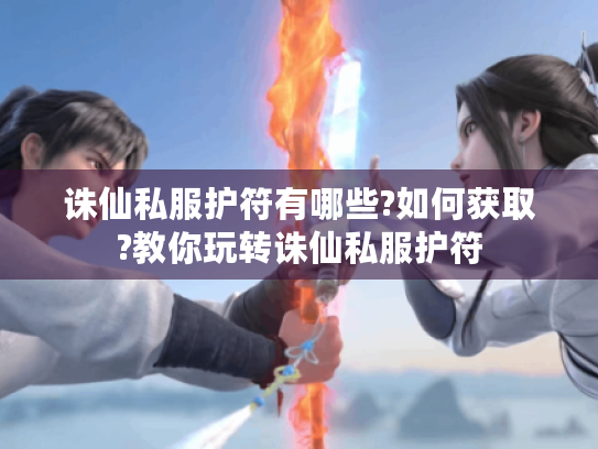 诛仙私服护符有哪些?如何获取?教你玩转诛仙私服护符