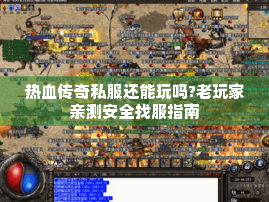 热血传奇私服还能玩吗?老玩家亲测安全找服指南 热血传奇私服还能玩吗?老玩家亲测安全找服指南