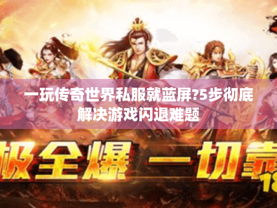 一玩传奇世界私服就蓝屏?5步彻底解决游戏闪退难题 一玩传奇世界私服就蓝屏?5步彻底解决游戏闪退难题