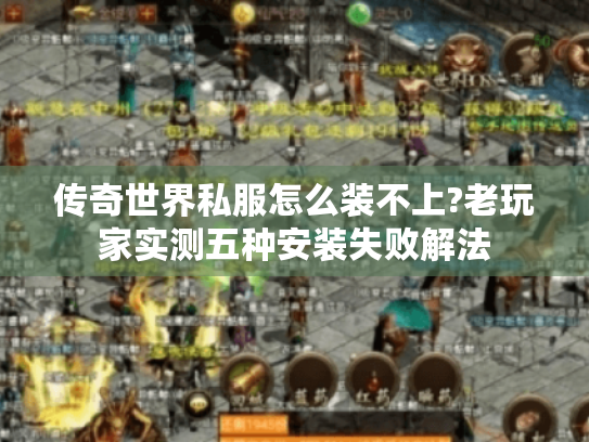 传奇世界私服怎么装不上?老玩家实测五种安装失败解法 传奇世界私服怎么装不上?老玩家实测五种安装失败解法