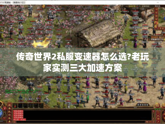 传奇世界2私服变速器怎么选?老玩家实测三大加速方案