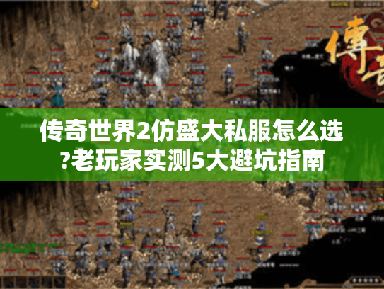 传奇世界2仿盛大私服怎么选?老玩家实测5大避坑指南 传奇世界2仿盛大私服怎么选?老玩家实测5大避坑指南