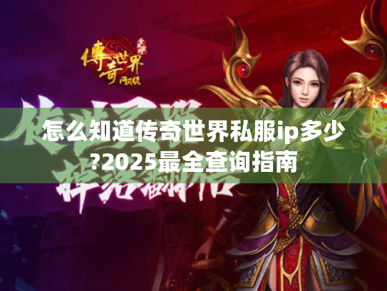 怎么知道传奇世界私服ip多少?2025最全查询指南 怎么知道传奇世界私服ip多少?2025最全查询指南