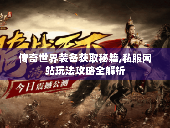 传奇世界装备获取秘籍,私服网站玩法攻略全解析 传奇世界装备获取秘籍,私服网站玩法攻略全解析