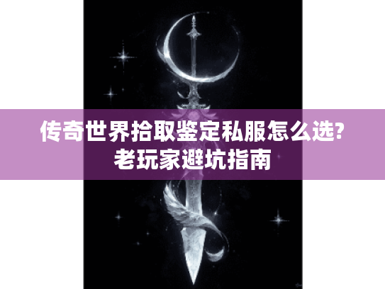 传奇世界拾取鉴定私服怎么选?老玩家避坑指南 传奇世界拾取鉴定私服怎么选?老玩家避坑指南