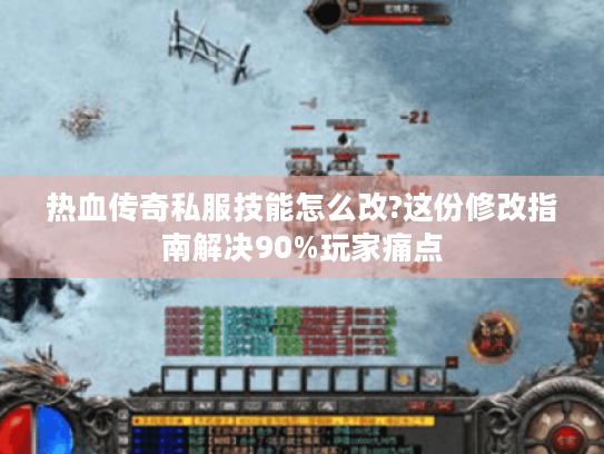 热血传奇私服技能怎么改?这份修改指南解决90%玩家痛点 热血传奇私服技能怎么改?这份修改指南解决90%玩家痛点