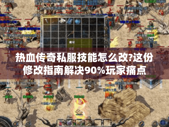 热血传奇私服技能怎么改?这份修改指南解决90%玩家痛点 热血传奇私服技能怎么改?这份修改指南解决90%玩家痛点