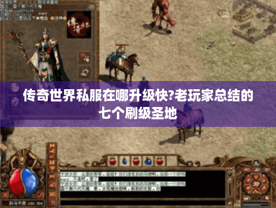 传奇世界私服在哪升级快?老玩家总结的七个刷级圣地 传奇世界私服在哪升级快?老玩家总结的七个刷级圣地