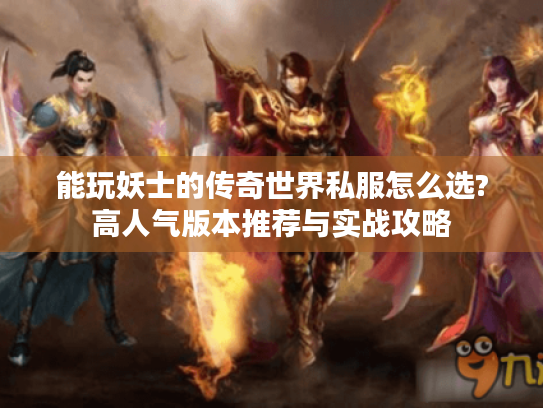 能玩妖士的传奇世界私服怎么选?高人气版本推荐与实战攻略