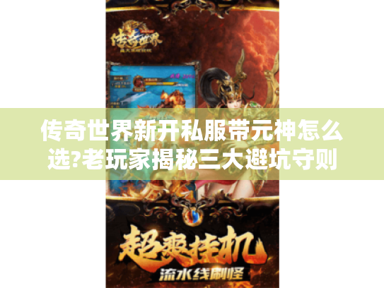 传奇世界新开私服带元神怎么选?老玩家揭秘三大避坑守则 传奇世界新开私服带元神怎么选?老玩家揭秘三大避坑守则