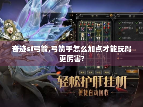 奇迹sf弓箭,弓箭手怎么加点才能玩得更厉害? 奇迹sf弓箭,弓箭手怎么加点才能玩得更厉害?