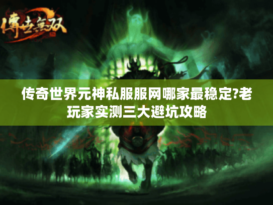 传奇世界元神私服服网哪家最稳定?老玩家实测三大避坑攻略 传奇世界元神私服服网哪家最稳定?老玩家实测三大避坑攻略