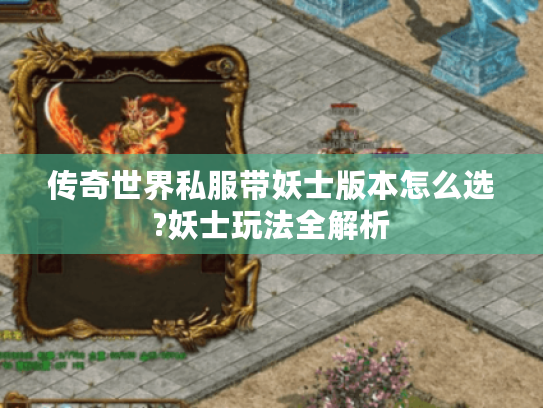 传奇世界私服带妖士版本怎么选?妖士玩法全解析 传奇世界私服带妖士版本怎么选?妖士玩法全解析