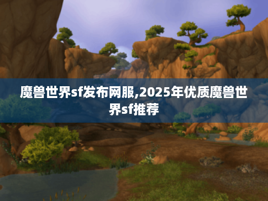 魔兽世界sf发布网服,2025年优质魔兽世界sf推荐