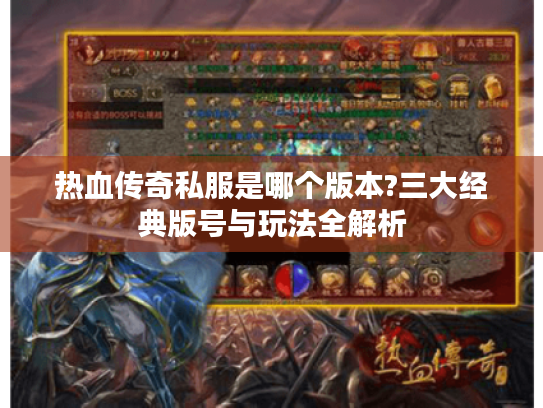 热血传奇私服是哪个版本?三大经典版号与玩法全解析