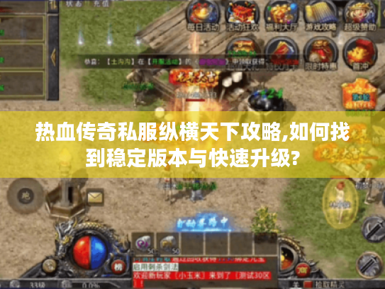 热血传奇私服纵横天下攻略,如何找到稳定版本与快速升级? 热血传奇私服纵横天下攻略,如何找到稳定版本与快速升级?