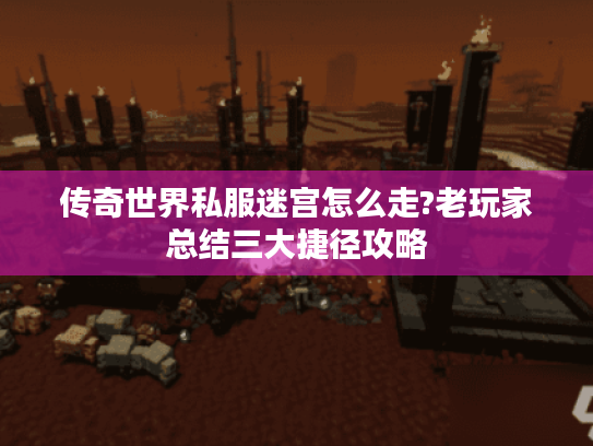 传奇世界私服迷宫怎么走?老玩家总结三大捷径攻略 传奇世界私服迷宫怎么走?老玩家总结三大捷径攻略