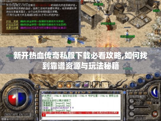 新开热血传奇私服下载必看攻略,如何找到靠谱资源与玩法秘籍 新开热血传奇私服下载必看攻略,如何找到靠谱资源与玩法秘籍