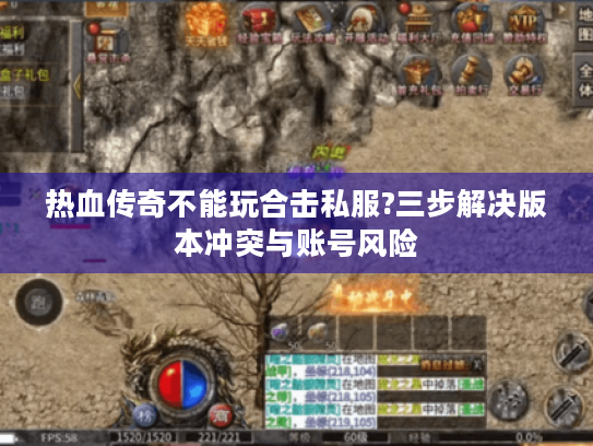 热血传奇不能玩合击私服?三步解决版本冲突与账号风险 热血传奇不能玩合击私服?三步解决版本冲突与账号风险