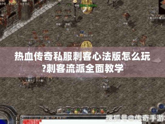热血传奇私服刺客心法版怎么玩?刺客流派全面教学