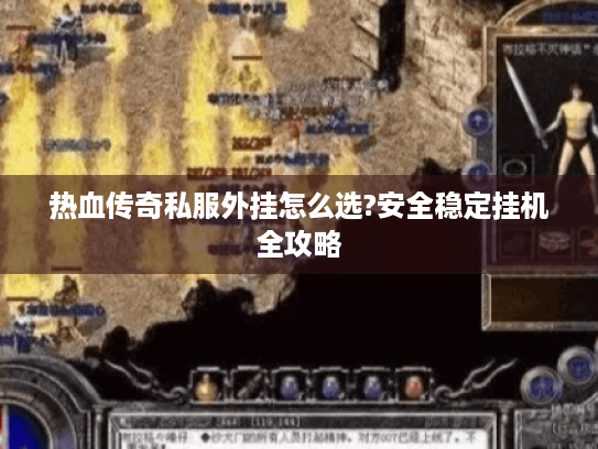 热血传奇私服外挂怎么选?安全稳定挂机全攻略 热血传奇私服外挂怎么选?安全稳定挂机全攻略