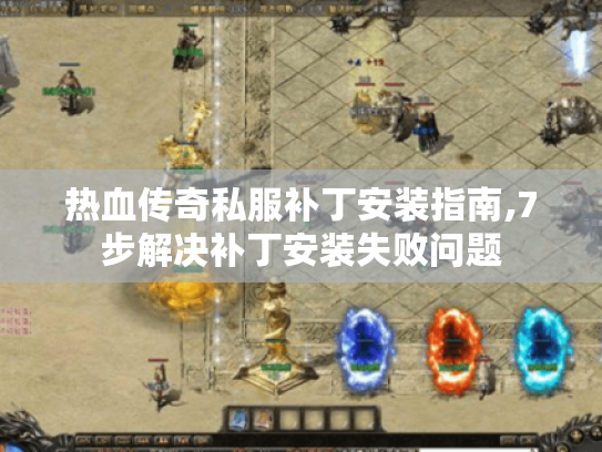 热血传奇私服补丁安装指南,7步解决补丁安装失败问题 热血传奇私服补丁安装指南,7步解决补丁安装失败问题