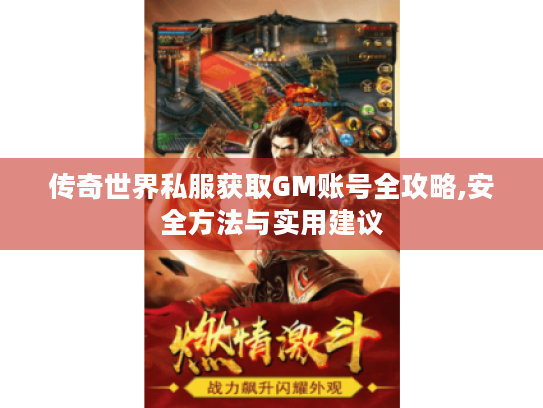 传奇世界私服获取GM账号全攻略,安全方法与实用建议 传奇世界私服获取GM账号全攻略,安全方法与实用建议