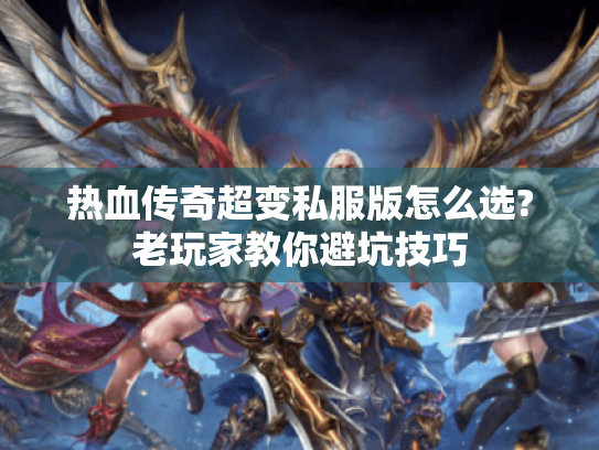 热血传奇超变私服版怎么选?老玩家教你避坑技巧