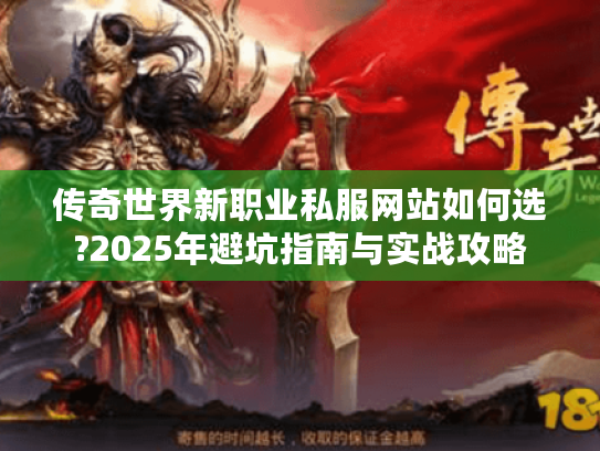 传奇世界新职业私服网站如何选?2025年避坑指南与实战攻略 传奇世界新职业私服网站如何选?2025年避坑指南与实战攻略