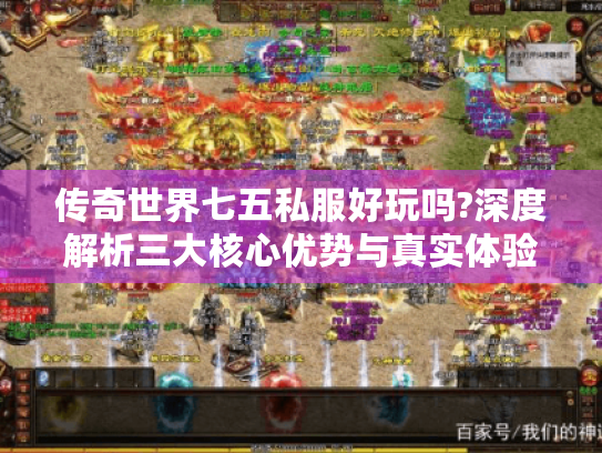 传奇世界七五私服好玩吗?深度解析三大核心优势与真实体验 传奇世界七五私服好玩吗?深度解析三大核心优势与真实体验