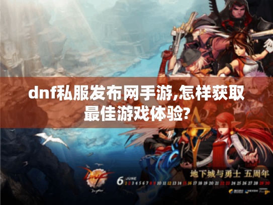 dnf私服发布网手游,怎样获取最佳游戏体验?